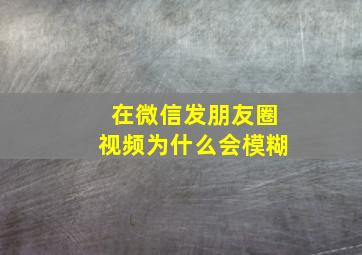 在微信发朋友圈视频为什么会模糊