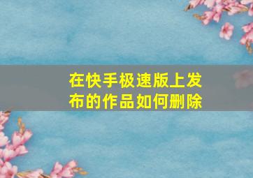 在快手极速版上发布的作品如何删除