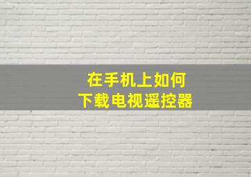 在手机上如何下载电视遥控器