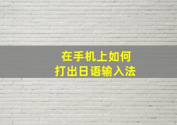 在手机上如何打出日语输入法