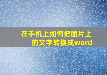 在手机上如何把图片上的文字转换成word