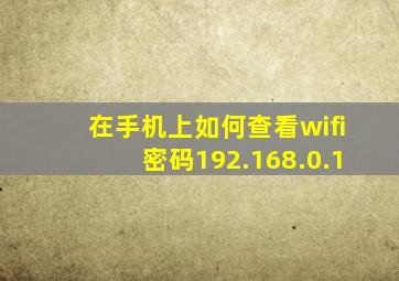 在手机上如何查看wifi密码192.168.0.1