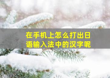 在手机上怎么打出日语输入法中的汉字呢