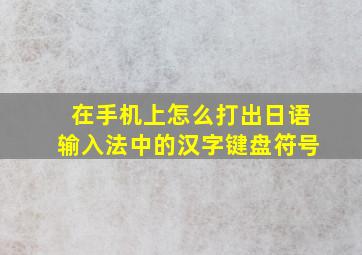 在手机上怎么打出日语输入法中的汉字键盘符号