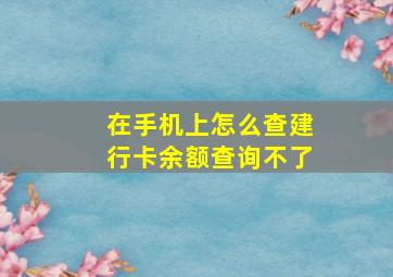 在手机上怎么查建行卡余额查询不了