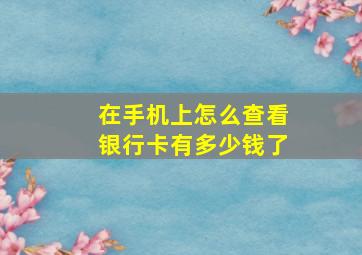 在手机上怎么查看银行卡有多少钱了