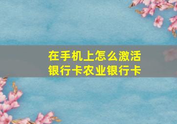 在手机上怎么激活银行卡农业银行卡