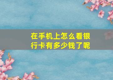 在手机上怎么看银行卡有多少钱了呢