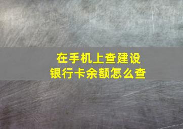 在手机上查建设银行卡余额怎么查