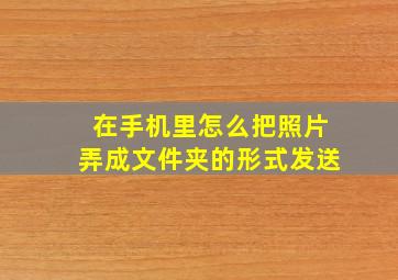 在手机里怎么把照片弄成文件夹的形式发送