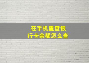 在手机里查银行卡余额怎么查