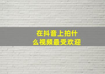 在抖音上拍什么视频最受欢迎