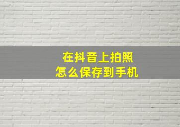 在抖音上拍照怎么保存到手机