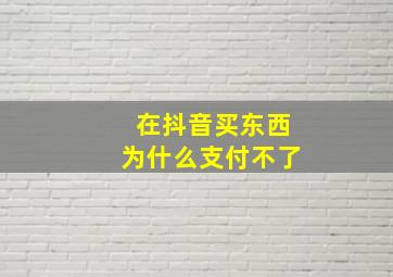 在抖音买东西为什么支付不了