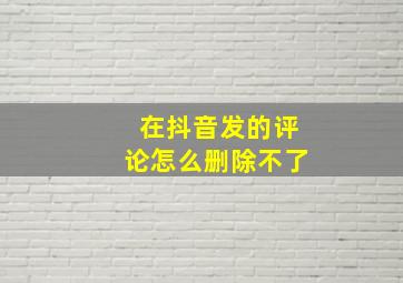 在抖音发的评论怎么删除不了