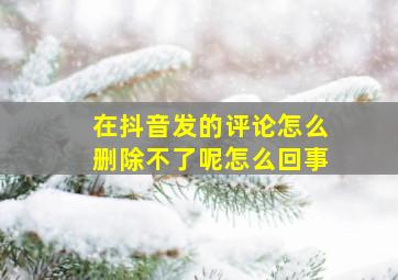 在抖音发的评论怎么删除不了呢怎么回事