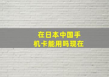 在日本中国手机卡能用吗现在