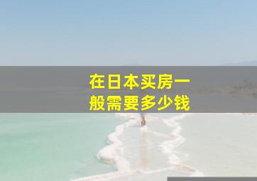 在日本买房一般需要多少钱