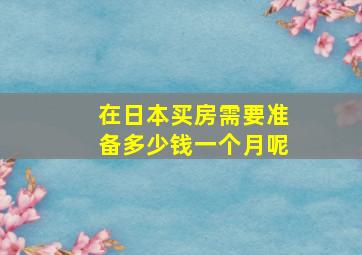 在日本买房需要准备多少钱一个月呢