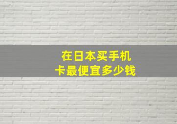 在日本买手机卡最便宜多少钱