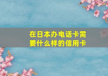 在日本办电话卡需要什么样的信用卡