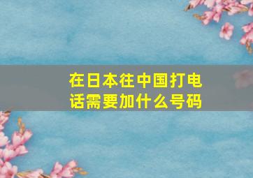 在日本往中国打电话需要加什么号码