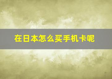 在日本怎么买手机卡呢