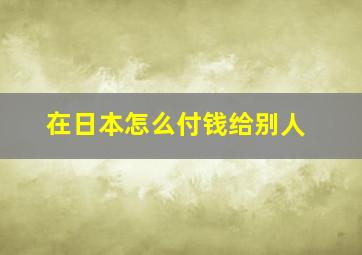 在日本怎么付钱给别人