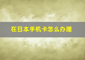 在日本手机卡怎么办理