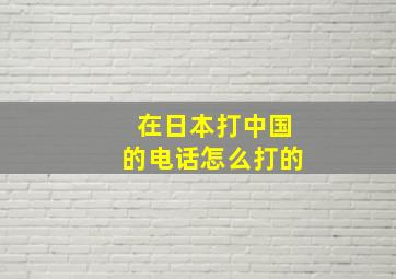 在日本打中国的电话怎么打的