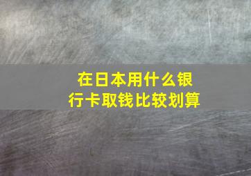 在日本用什么银行卡取钱比较划算