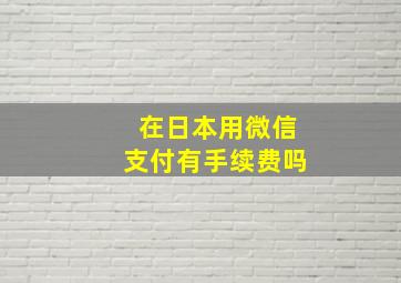 在日本用微信支付有手续费吗