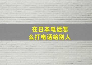 在日本电话怎么打电话给别人