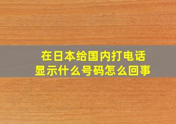 在日本给国内打电话显示什么号码怎么回事