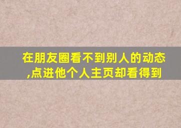 在朋友圈看不到别人的动态,点进他个人主页却看得到