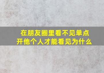 在朋友圈里看不见单点开他个人才能看见为什么