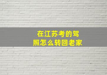 在江苏考的驾照怎么转回老家