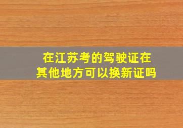 在江苏考的驾驶证在其他地方可以换新证吗