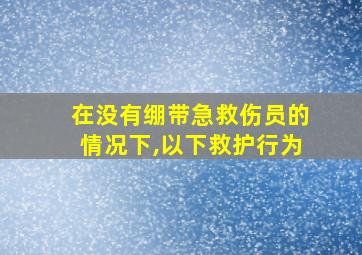 在没有绷带急救伤员的情况下,以下救护行为