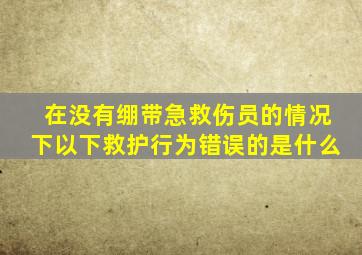 在没有绷带急救伤员的情况下以下救护行为错误的是什么