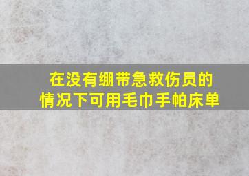 在没有绷带急救伤员的情况下可用毛巾手帕床单