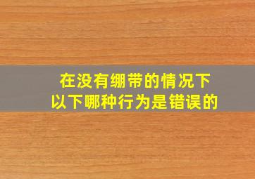 在没有绷带的情况下以下哪种行为是错误的