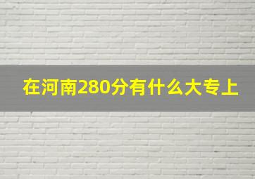 在河南280分有什么大专上