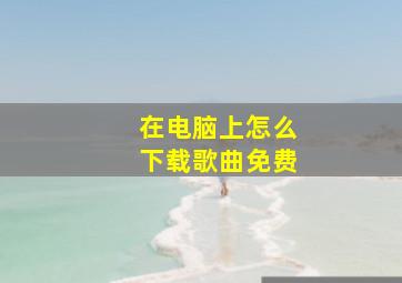 在电脑上怎么下载歌曲免费