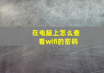 在电脑上怎么查看wifi的密码