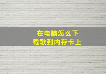 在电脑怎么下载歌到内存卡上