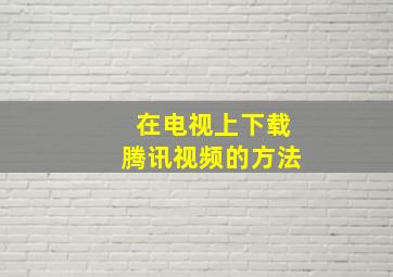 在电视上下载腾讯视频的方法