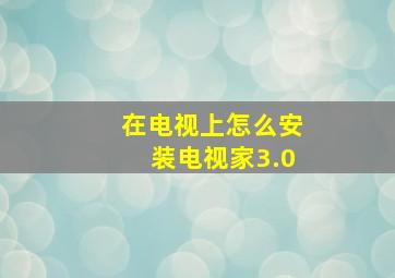 在电视上怎么安装电视家3.0