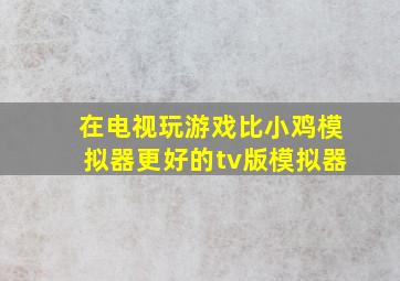 在电视玩游戏比小鸡模拟器更好的tv版模拟器