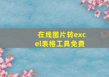 在线图片转excel表格工具免费